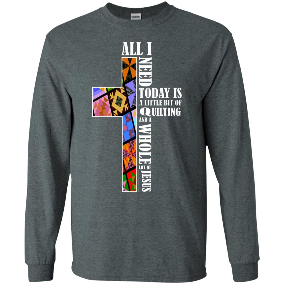 All I Need Today Is A Little Bit Of Quilting And A Whole Lot Of Jesus T-shirt Dark Heather