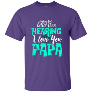 Nothing Feels Better Than Hearing I Love You Papa Cool Saying Shirt For Papa
