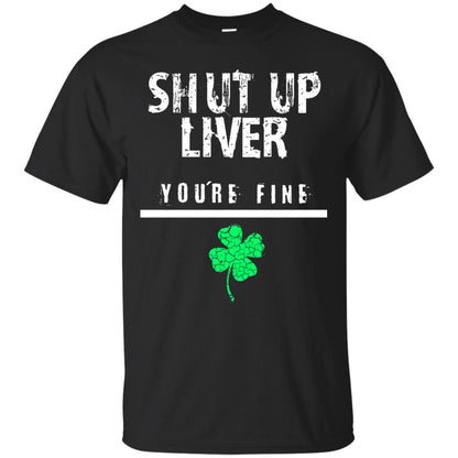 Shut Up Liver You_re Fine St. Patrick_s Day T-shirt Black