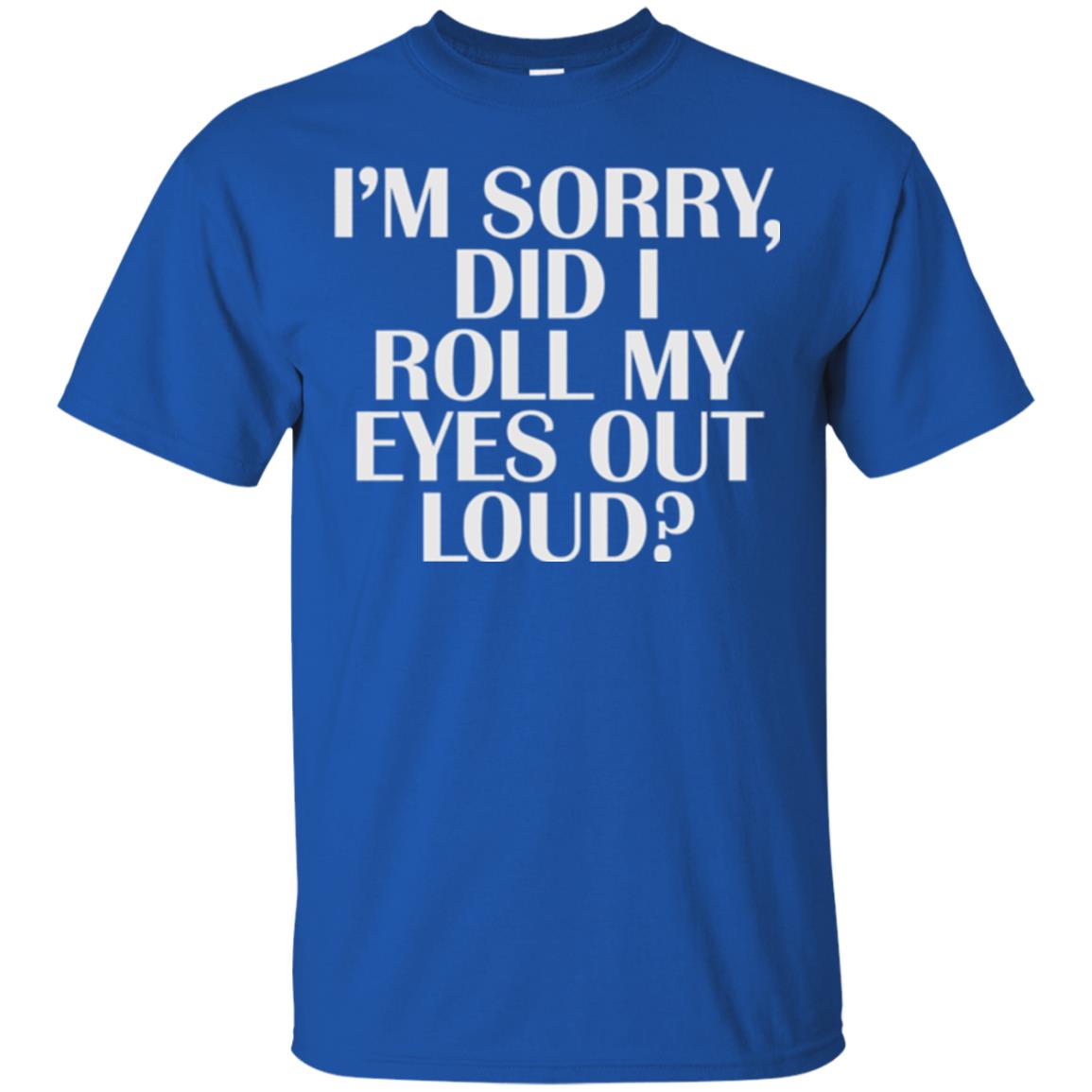 I_m Sorry Did I Roll My Eyes Out Loud T-shirt Royal