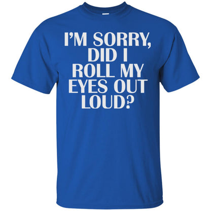 I_m Sorry Did I Roll My Eyes Out Loud T-shirt Royal