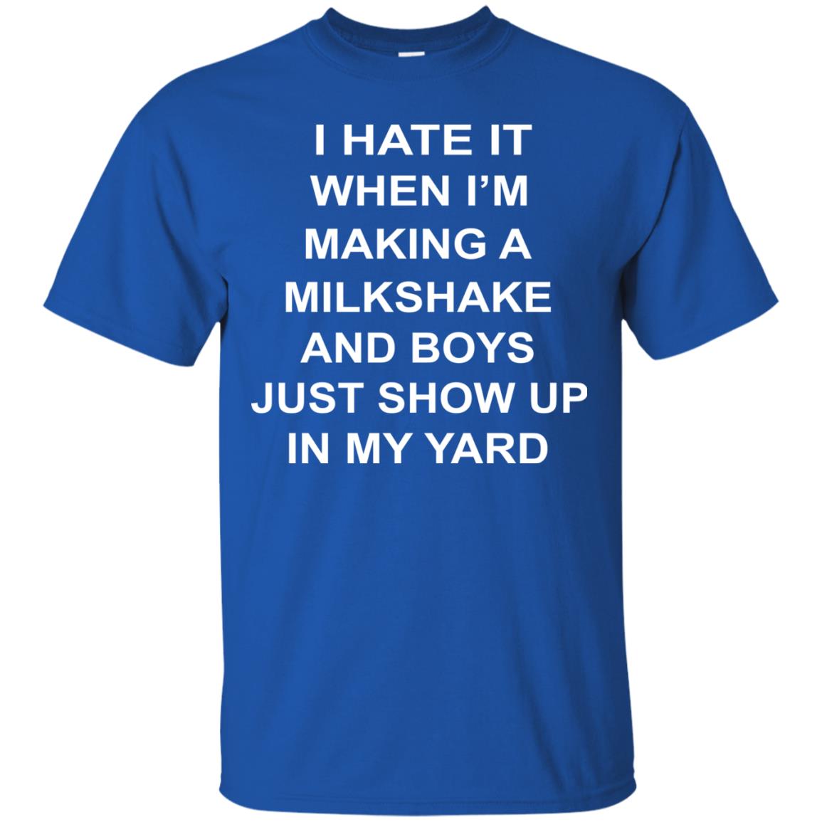 I Hate It When Im Making A Milkshake And Boys Just Show Up In My Yard Royal