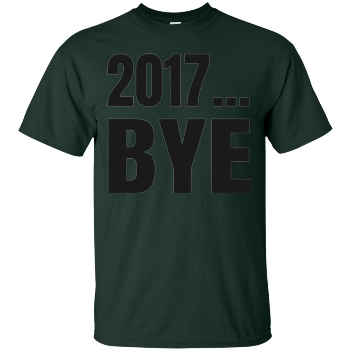 Happy New Year Eve T-shirt Shirt Bye 2017 Forest Green