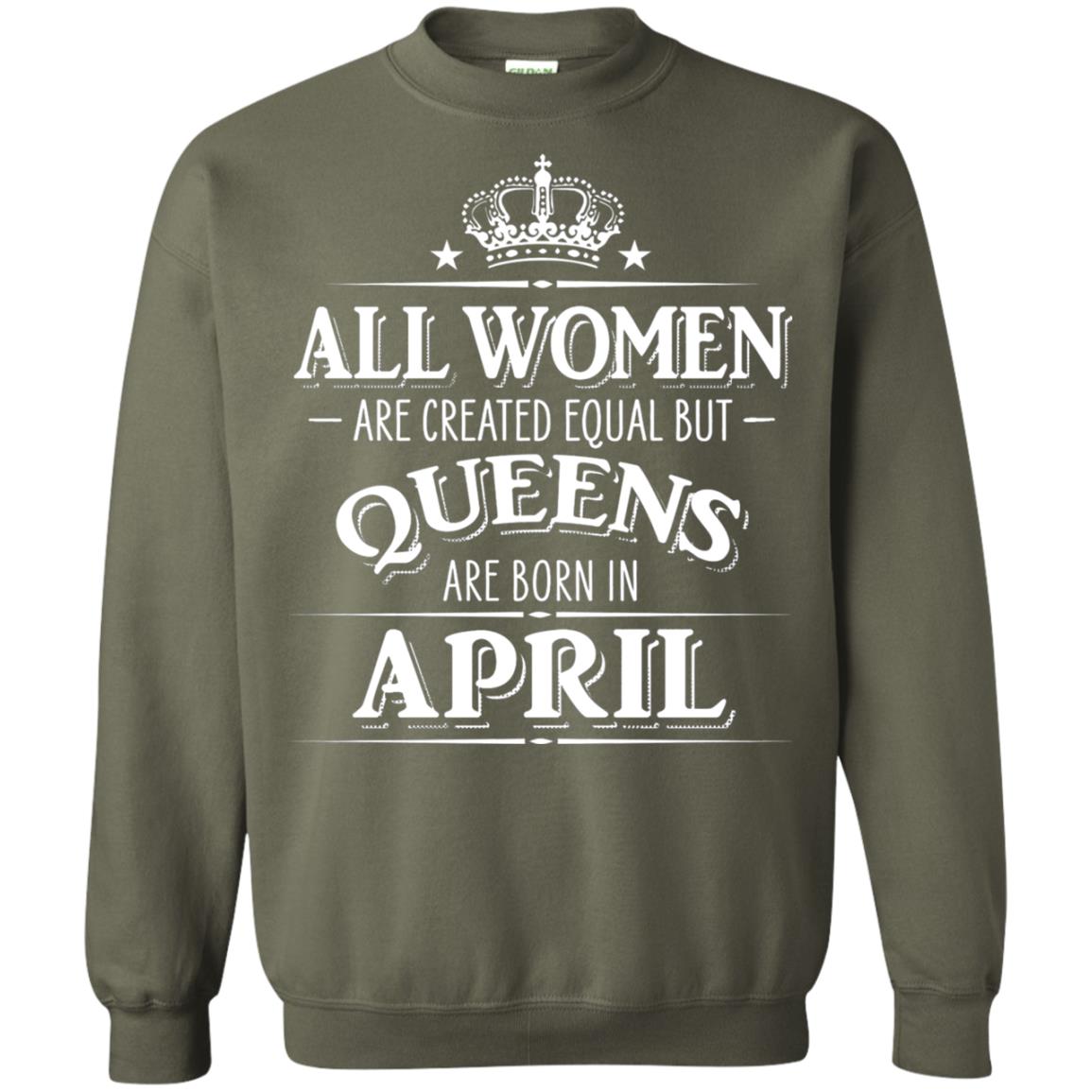 All Women Created Equal But Queens Are Born In April Shirt Military Green