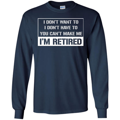 Retirement T-shirt I Don’t Want To I Don’t Have To You Can’t Make Me I’m Retired Navy