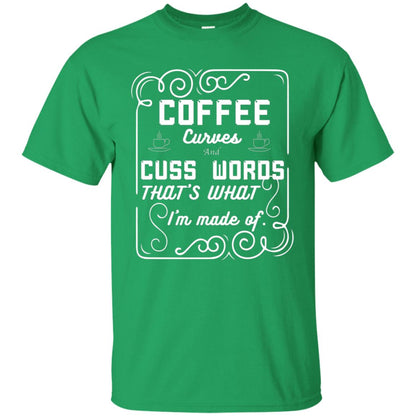 Coffee Curves And Cuss Words That's What I'm Made Of Shirt Irish Green