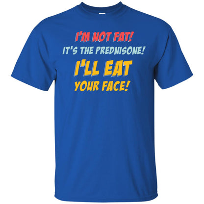 I'm Not Fat It's The Prednisone I'll Eat Your Face Shirt Royal