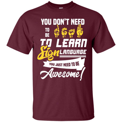 You Don't Need To Be Deaf To Learn Sign Language You Just Need To Be Awesome Deaf Shirt Maroon