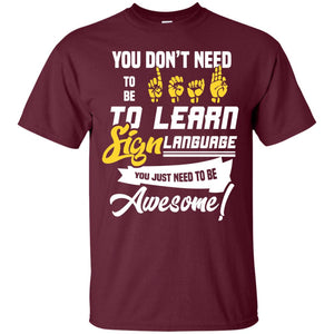 You Don't Need To Be Deaf To Learn Sign Language You Just Need To Be Awesome Deaf ShirtG200 Gildan Ultra Cotton T-Shirt