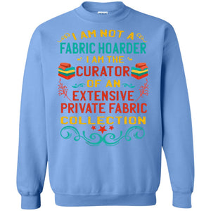 I Am Not Fabric Hoarder I Am The Curator Of An Exensive Private Farbic Collection ShirtG180 Gildan Crewneck Pullover Sweatshirt 8 oz.