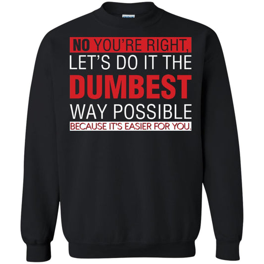 No You're Right Let Do It The Dumbest Way Possible Because It's Easier For You Shirt Black