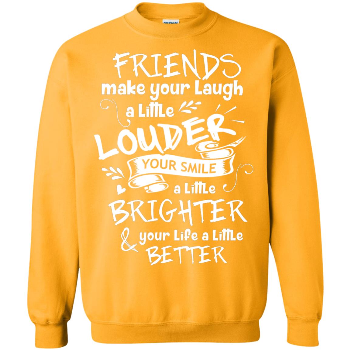 Friends Make Your Laugh A Little Louder Your Smile A Little Brighter Your Life A Little Better Gold