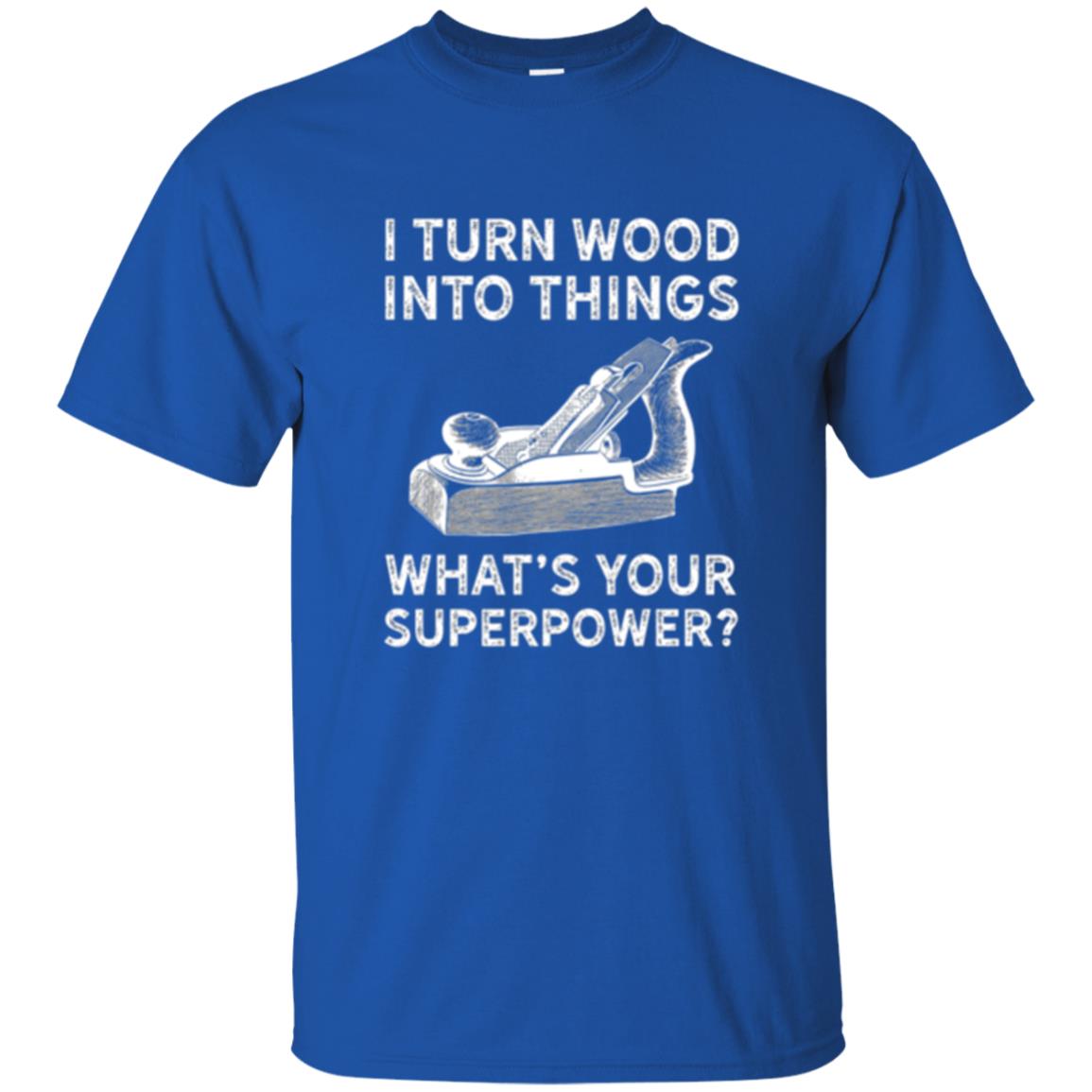Funny Carpenter T-shirt I Turn Wood Into Things Royal
