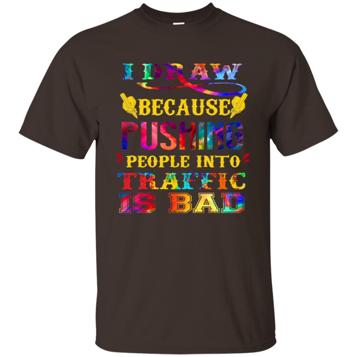 I Draw Because Pushing People Into Traffic Is Bad Drawing Gift Shirt Dark Chocolate