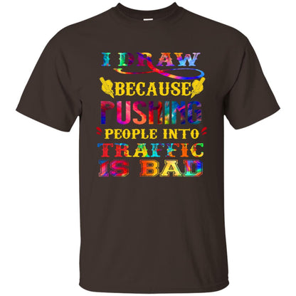 I Draw Because Pushing People Into Traffic Is Bad Drawing Gift Shirt Dark Chocolate