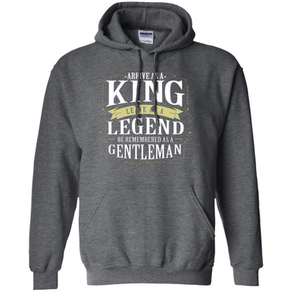 Arrive As A King Leave As A Legend Be Remembered As A Gentleman Dark Heather