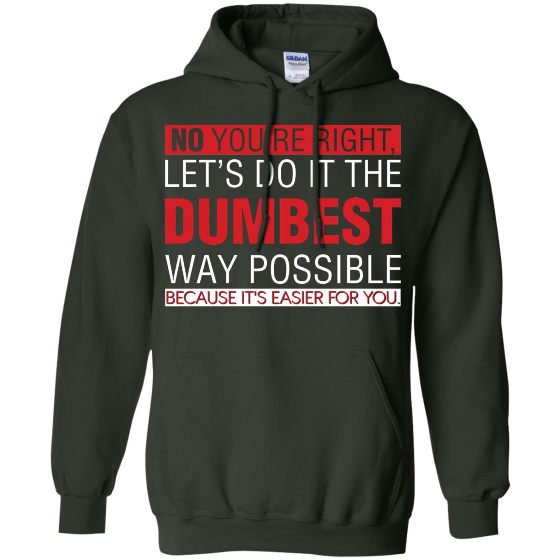 No You're Right Let Do It The Dumbest Way Possible Because It's Easier For You Shirt Forest Green