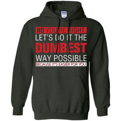 No You're Right Let Do It The Dumbest Way Possible Because It's Easier For You Shirt Forest Green