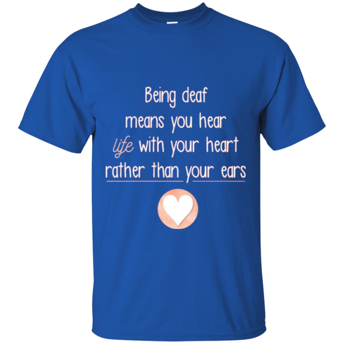 Deaf T-shirt Being Deaf Means You Hear Life With Your Heart Royal