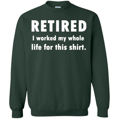 Funny Retired T-shirt I Worked My Whole Life For This Shirt Forest Green