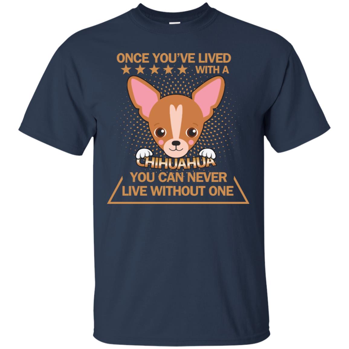 Once You've Lived With A Chihuahua You Can Never Live Without One Shirt Navy