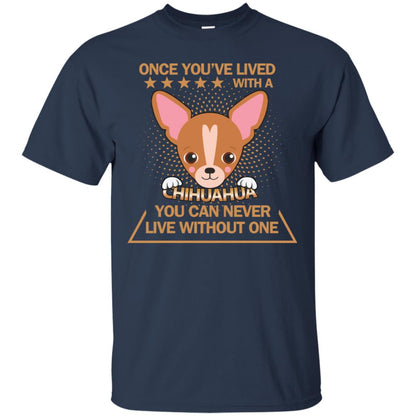 Once You've Lived With A Chihuahua You Can Never Live Without One Shirt Navy