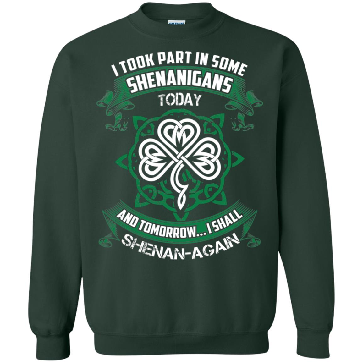 I Took Part In Some Shenanigans Today And Tomorrow I Shall Shenan-again Irish Shirt Forest Green