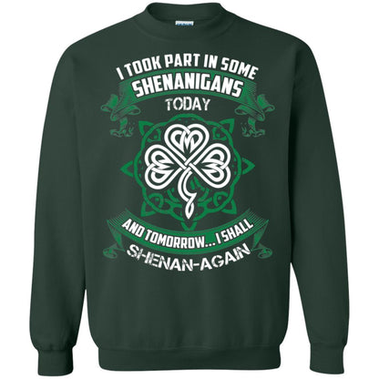 I Took Part In Some Shenanigans Today And Tomorrow I Shall Shenan-again Irish Shirt Forest Green