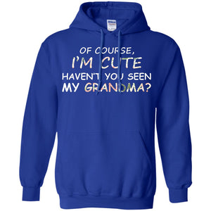 Of Couse I'm Cute Haven't You Seen My Grandma ShirtG185 Gildan Pullover Hoodie 8 oz.