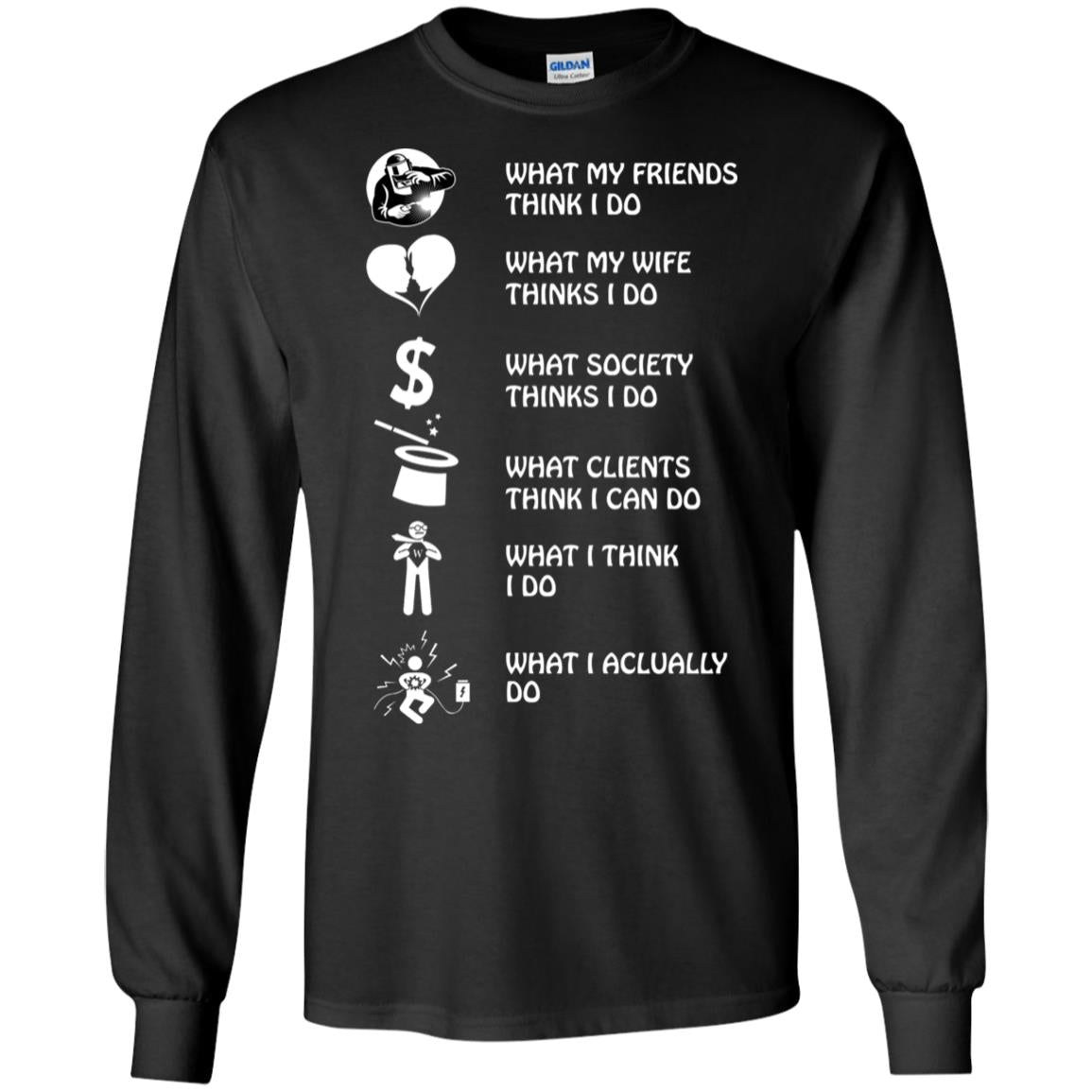 What My Friends Thinks I Do What My Wife Thinks I Do What Society Thinks I Do What Clients Thinks I Can Do What I Think I Do What I Actually DoG240 Gildan LS Ultra Cotton T-Shirt