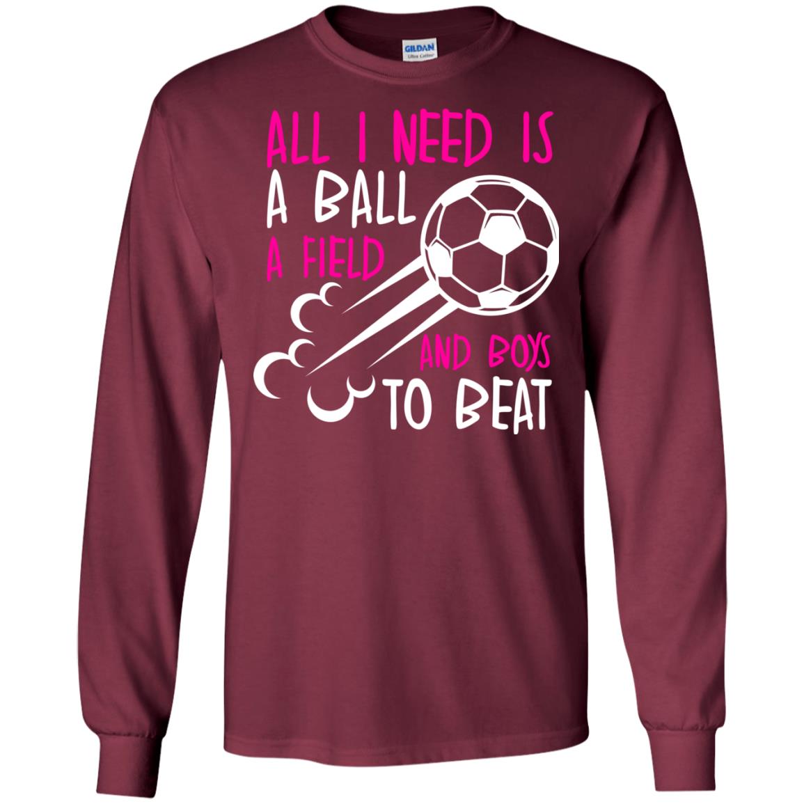 All I Need Is A Ball A Field And Boys To Beat Soccer Gift Shirt For Girl Maroon