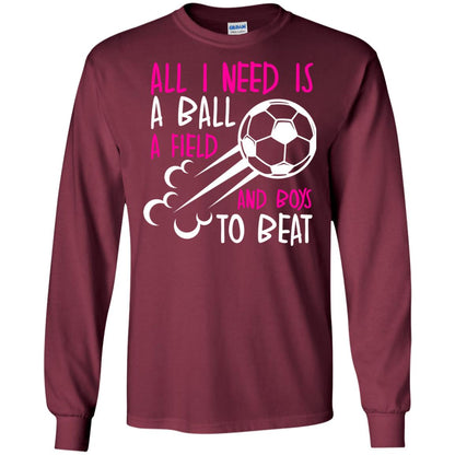 All I Need Is A Ball A Field And Boys To Beat Soccer Gift Shirt For Girl Maroon