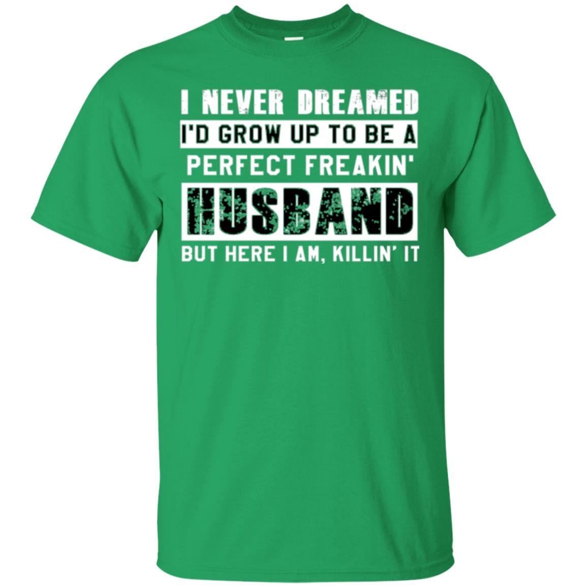 Husband T-shirt I Never Dreamed I_d Grow Up To Be A Perfect Freakin_ Husband Irish Green