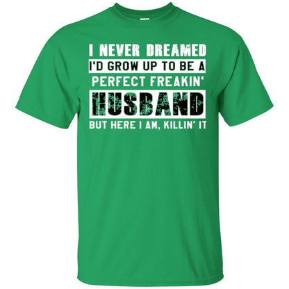Husband T-shirt I Never Dreamed I_d Grow Up To Be A Perfect Freakin_ Husband Irish Green