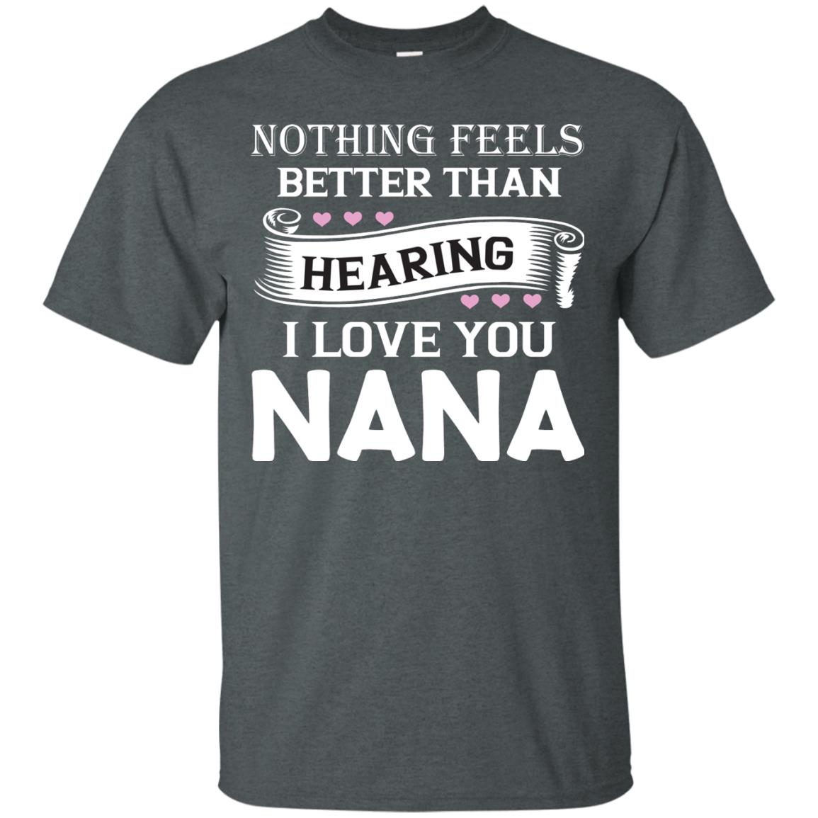 Nothing Feels Better Than Hearing I Love You Nana Grandma Shirt Dark Heather