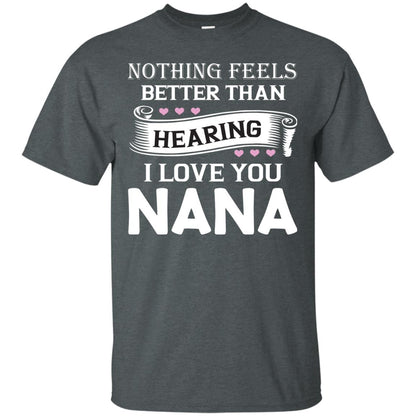 Nothing Feels Better Than Hearing I Love You Nana Grandma Shirt Dark Heather