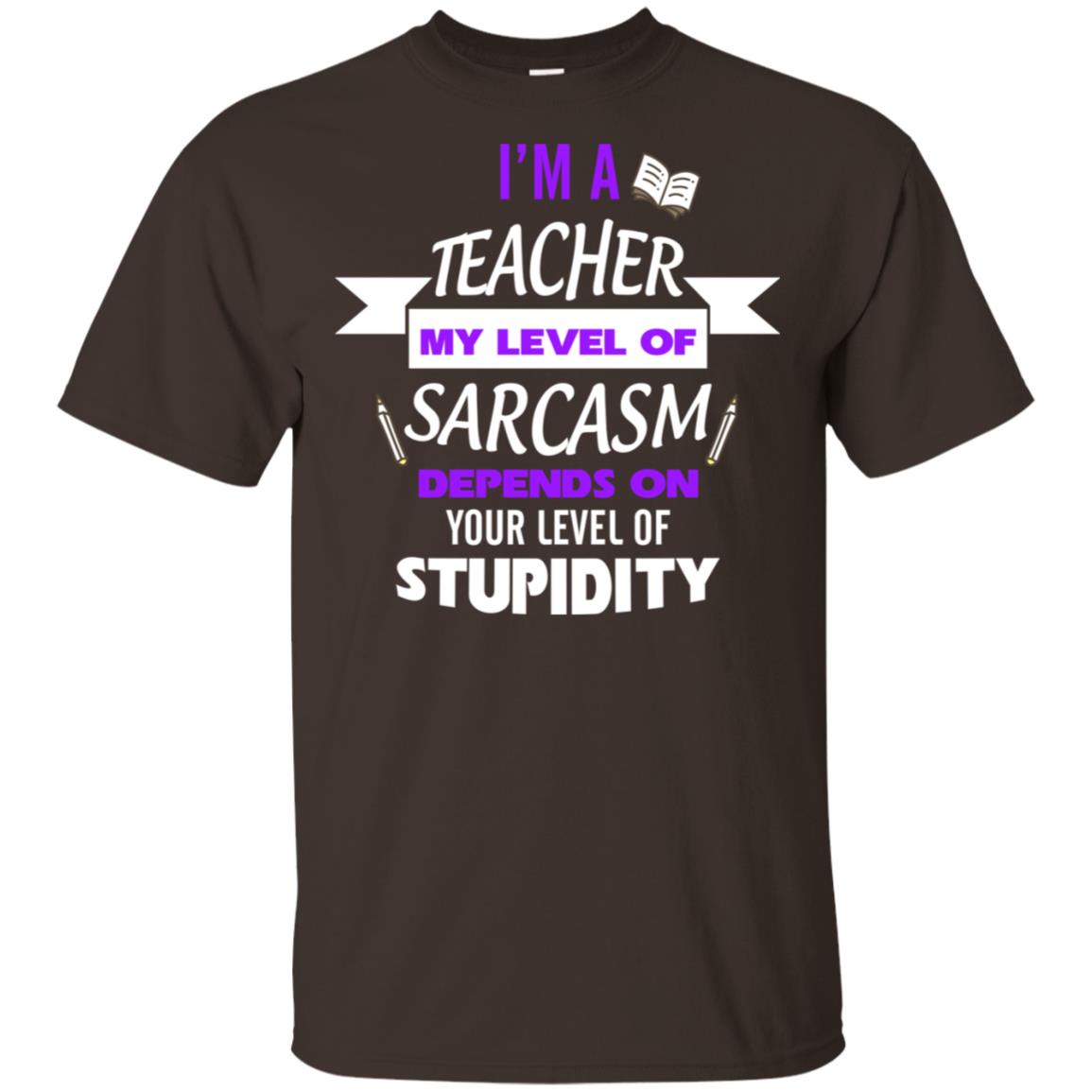 Im A Teacher My Level Of Saracasm Depends On Your Level Of Stupidity= G200 Gildan Ultra Cotton T-shirt Dark Chocolate