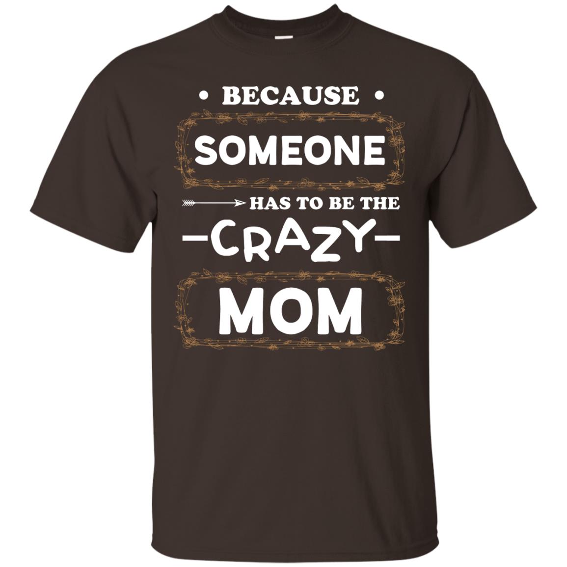 Because Someone Has To Be The Crazy Mom Shirt For Mommy Dark Chocolate