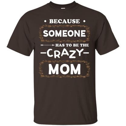 Because Someone Has To Be The Crazy Mom Shirt For Mommy Dark Chocolate