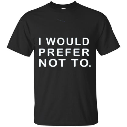 I Would Prefer Not To Funny Sayings T-shirt Black