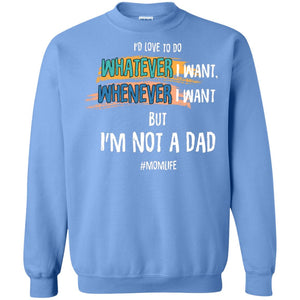 I'd Love To Do Whatever I Want Whenever I Want But I'm Not A Dad #momlife ShirtG180 Gildan Crewneck Pullover Sweatshirt 8 oz.
