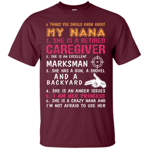 Family T-Shirt 6 Things You Should Know About My Nana She Is A Retired Caregiver She Is An Excellent Marksman She Has A Gun A Shovel And A Backyard She Is An Anger Issues I Am Her Princess She Is A Crazy Nana And I'm Not Afraid To Use Her