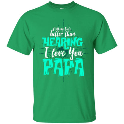 Nothing Feels Better Than Hearing I Love You Papa Cool Saying Shirt For Papa Irish Green