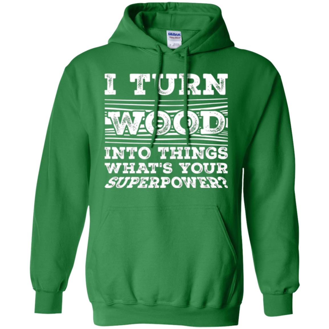 Woodworker T-shirt I Turn Wood Into Things What_s Your Superpower Irish Green