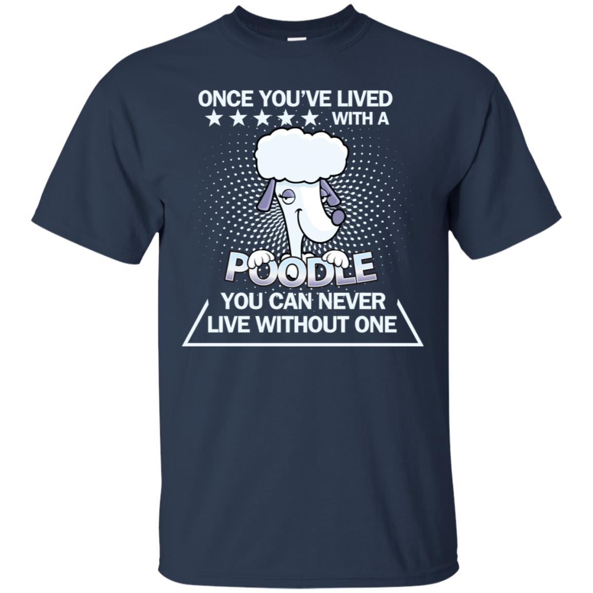 Once You've Lived With A Poodle You Can Never Live Without One Shirt Navy