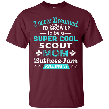 I Never Dreamed I_d Grow Up To Be A Super Cool Scout Mom T-shirt Maroon