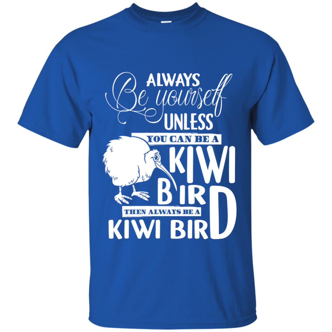 You Can Be A Kiwi Bird Then Always Be A Kiwi Bird T-shirt Royal
