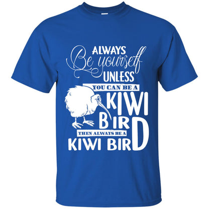 You Can Be A Kiwi Bird Then Always Be A Kiwi Bird T-shirt Royal
