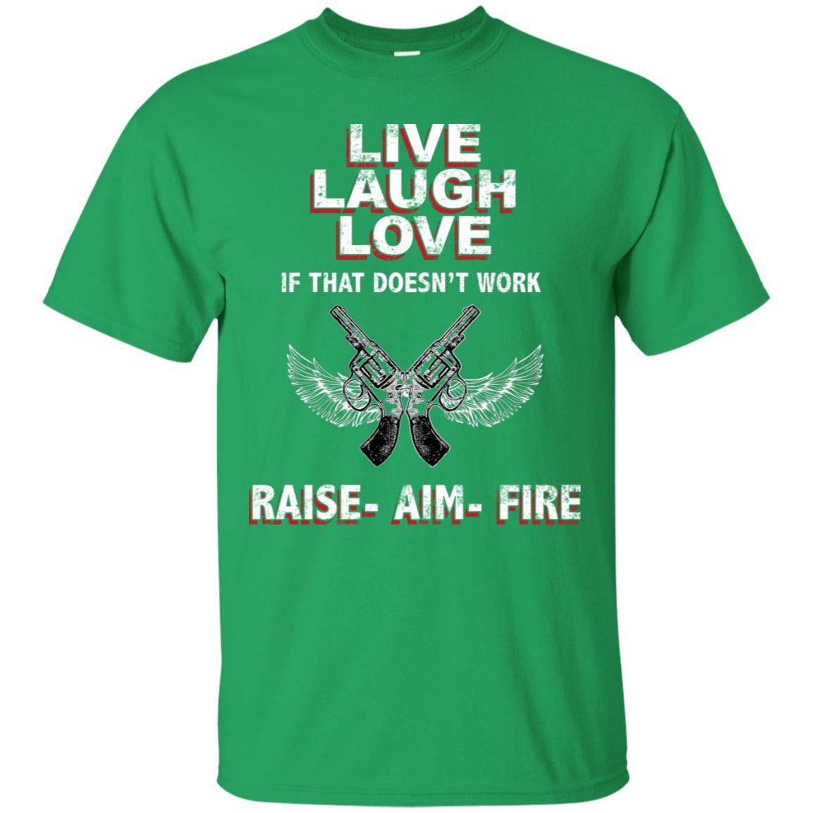 Live Laugh Love If That Doesnt Work Raise Aim Fire Shirt Irish Green