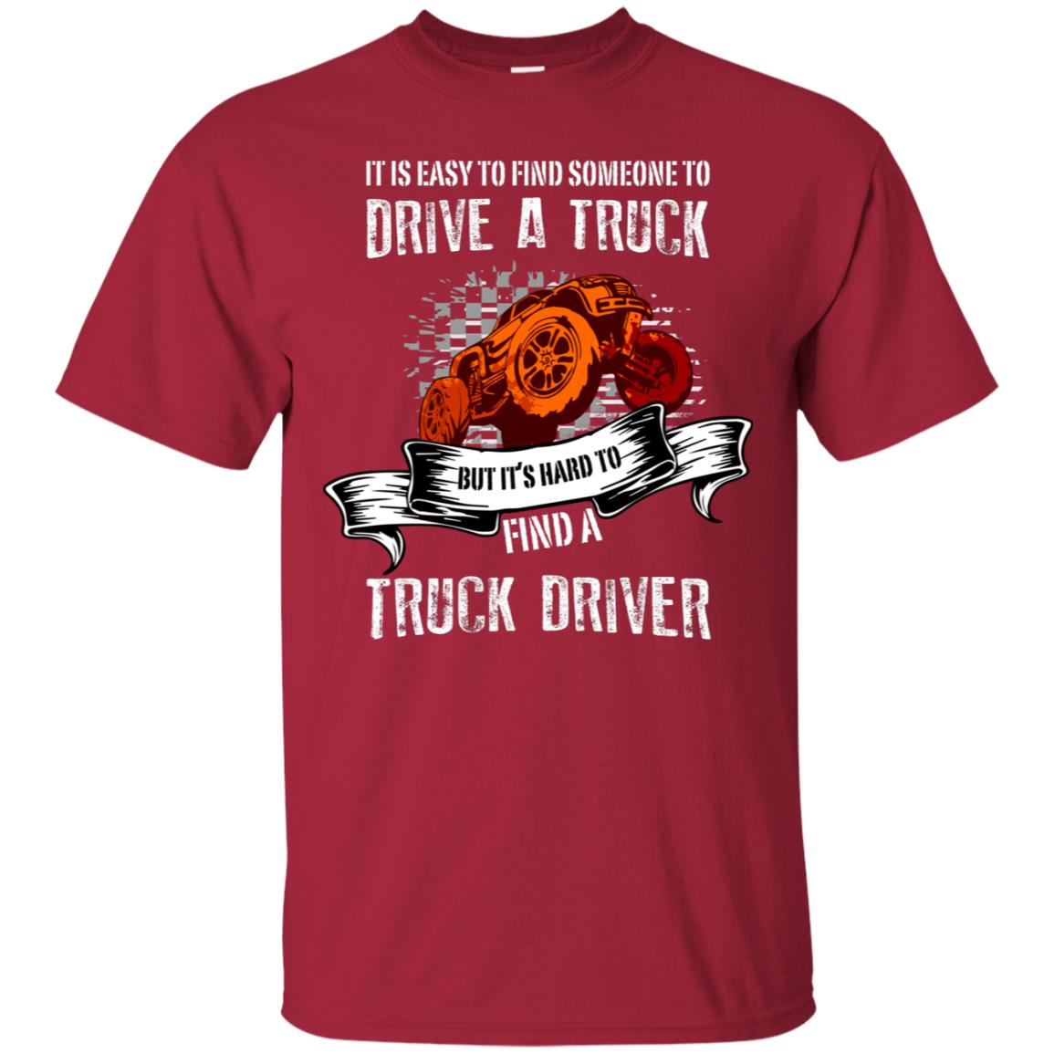 It's Easy To Find Someone To Driver A Truck But It's Hard To Finda Truck Driver Shirt Cardinal